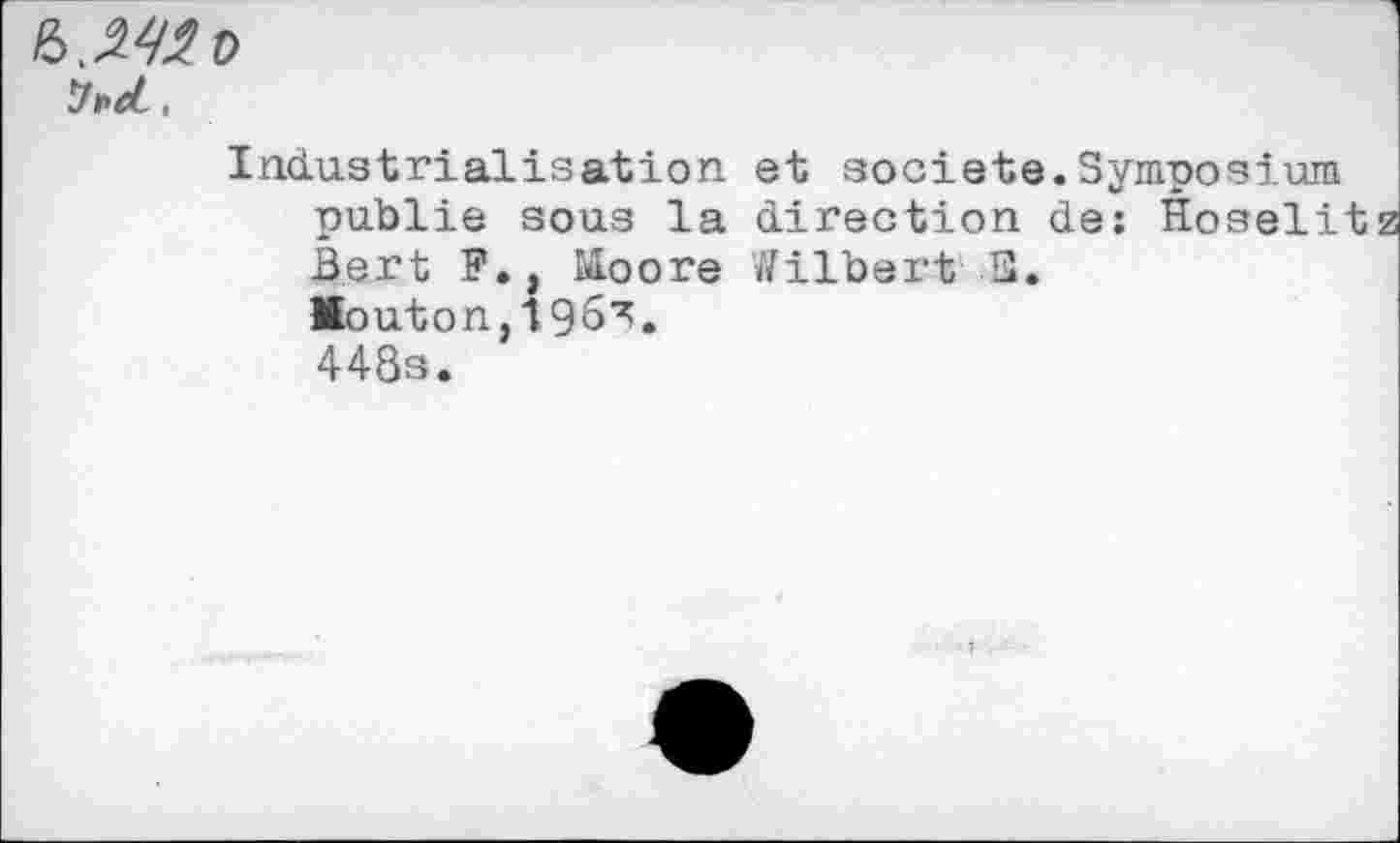 ﻿vttL.
Industrialisation et société.Symposium publie sous la direction de: Hoselit Bert F., Moore Wilbert S.
Mouton,196^.
448s.